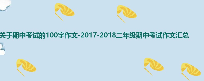 二年级关于期中考试的100字作文-2017-2018二年级期中考试作文汇总