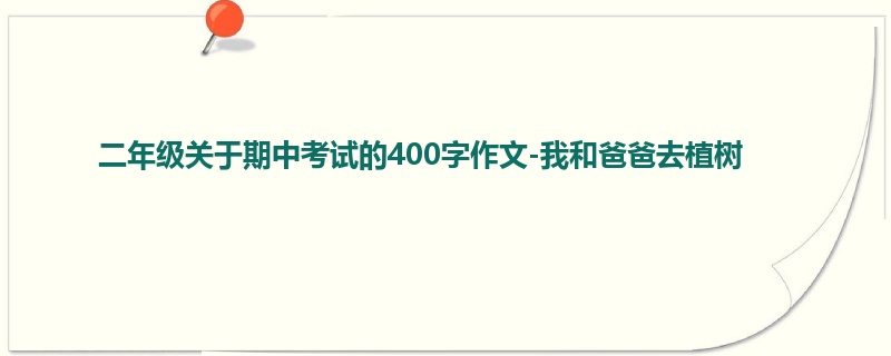 二年级关于期中考试的400字作文-我和爸爸去植树