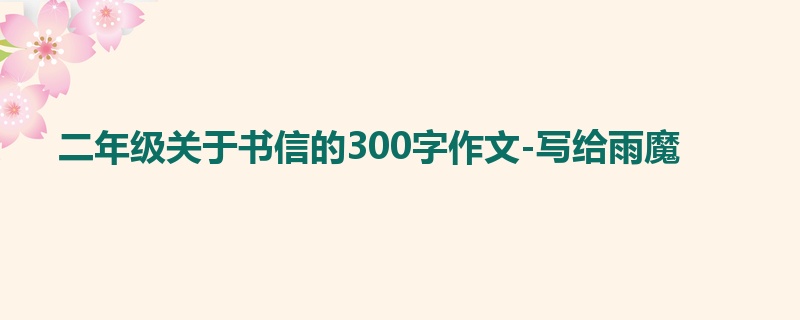 二年级关于书信的300字作文-写给雨魔