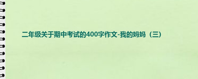 二年级关于期中考试的400字作文-我的妈妈(三)