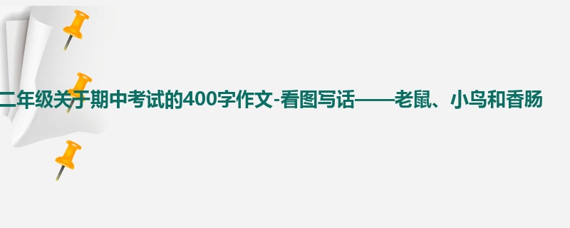二年级关于期中考试的400字作文-看图写话——老鼠、小鸟和香肠