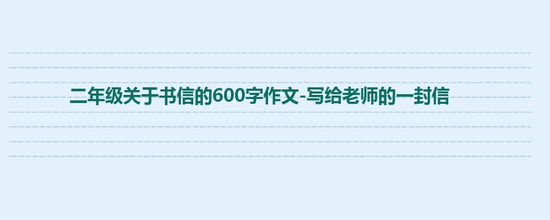 二年级关于书信的600字作文-写给老师的一封信