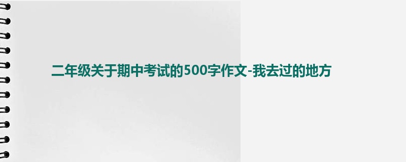 二年级关于期中考试的500字作文-我去过的地方