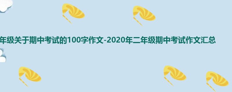 二年级关于期中考试的100字作文-2020年二年级期中考试作文汇总