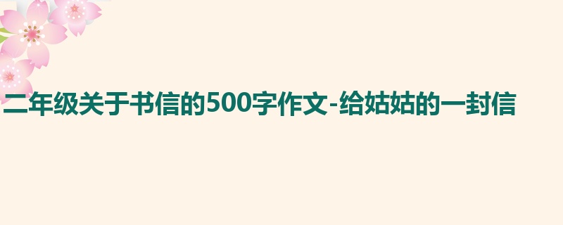 二年级关于书信的500字作文-给姑姑的一封信