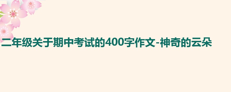 二年级关于期中考试的400字作文-神奇的云朵