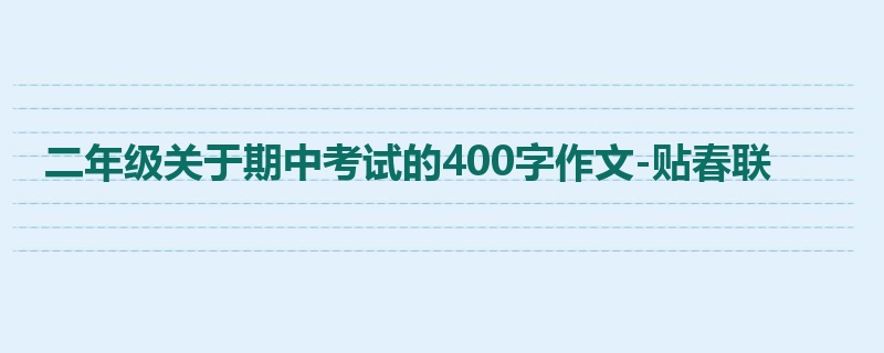 二年级关于期中考试的400字作文-贴春联