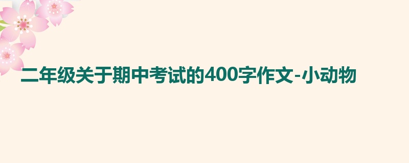 二年级关于期中考试的400字作文-小动物