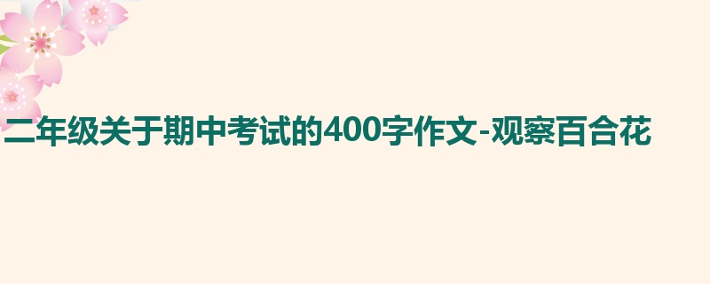 二年级关于期中考试的400字作文-观察百合花