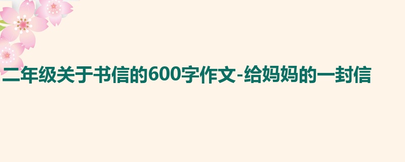 二年级关于书信的600字作文-给妈妈的一封信