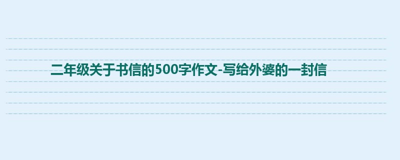 二年级关于书信的500字作文-写给外婆的一封信
