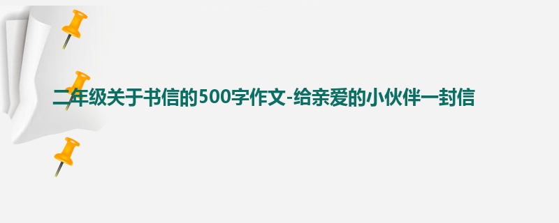 二年级关于书信的500字作文-给亲爱的小伙伴一封信