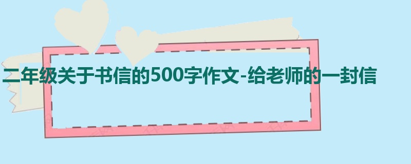 二年级关于书信的500字作文-给老师的一封信