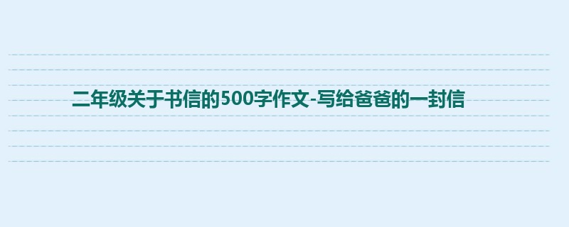 二年级关于书信的500字作文-写给爸爸的一封信