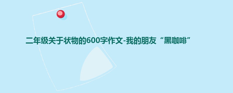 二年级关于状物的600字作文-我的朋友“黑咖啡”