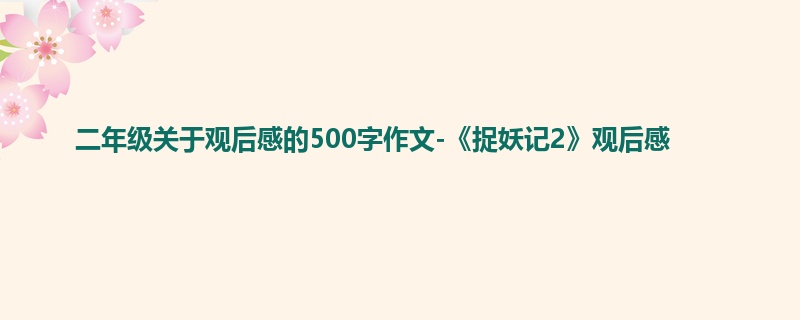 二年级关于观后感的500字作文-《捉妖记2》观后感