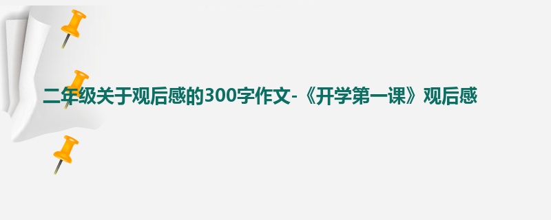 二年级关于观后感的300字作文-《开学第一课》观后感