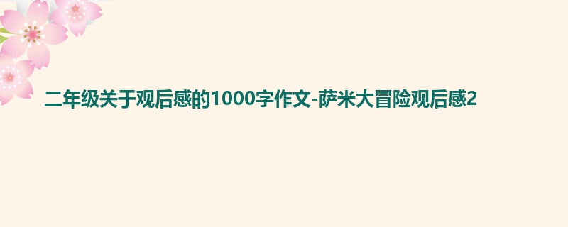 二年级关于观后感的1000字作文-萨米大冒险观后感2