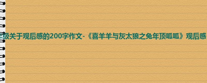 二年级关于观后感的200字作文-《喜羊羊与灰太狼之兔年顶呱呱》观后感