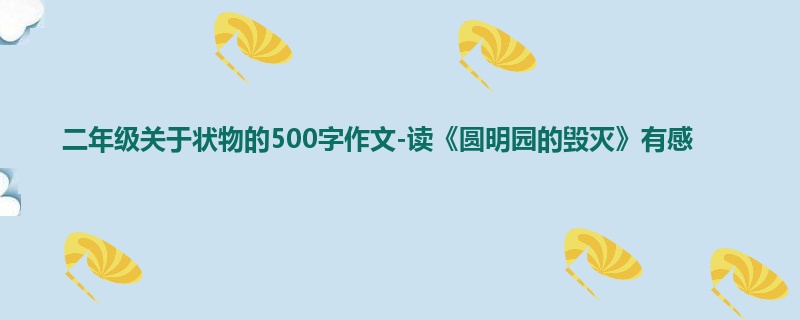 二年级关于状物的500字作文-读《圆明园的毁灭》有感