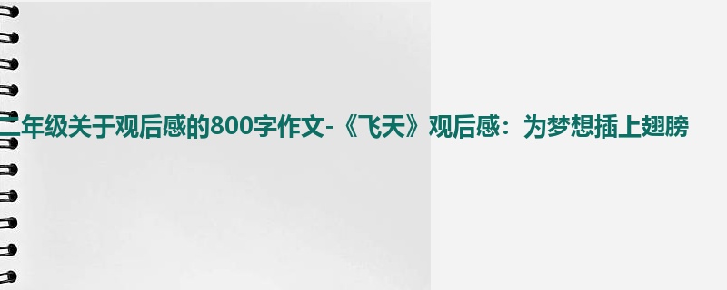 二年级关于观后感的800字作文-《飞天》观后感:为梦想插上翅膀