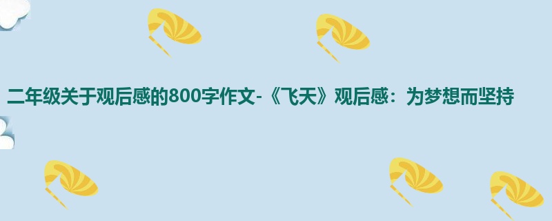 二年级关于观后感的800字作文-《飞天》观后感:为梦想而坚持