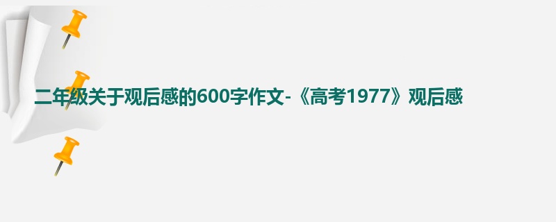 二年级关于观后感的600字作文-《高考1977》观后感