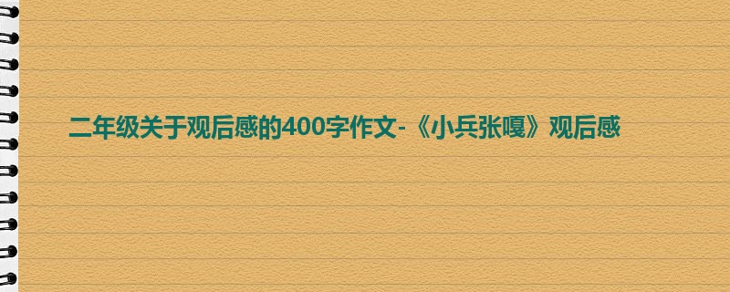 二年级关于观后感的400字作文-《小兵张嘎》观后感