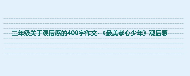 二年级关于观后感的400字作文-《最美孝心少年》观后感