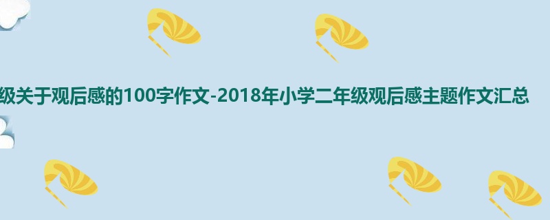 二年级关于观后感的100字作文-2018年小学二年级观后感主题作文汇总