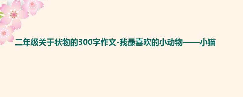二年级关于状物的300字作文-我最喜欢的小动物——小猫