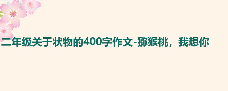 二年级关于状物的400字作文-猕猴桃,我想你