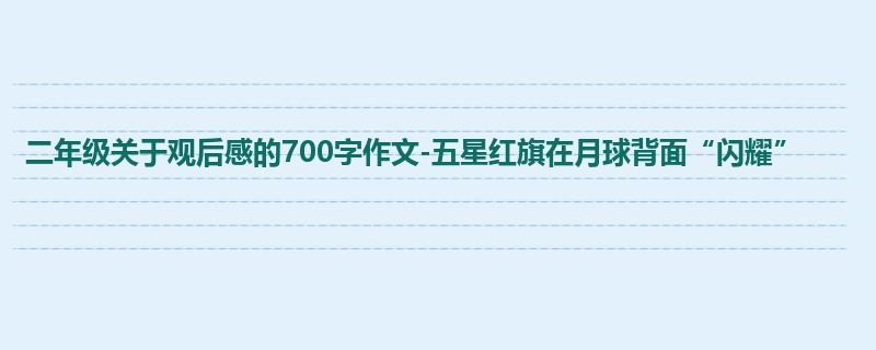 二年级关于观后感的700字作文-五星红旗在月球背面“闪耀”