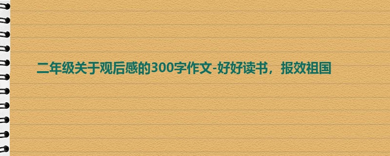 二年级关于观后感的300字作文-好好读书,报效祖国