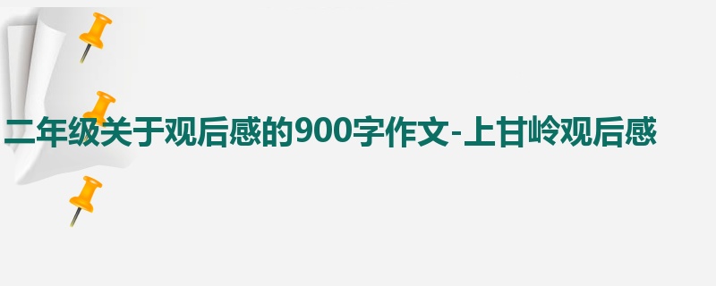 二年级关于观后感的900字作文-上甘岭观后感