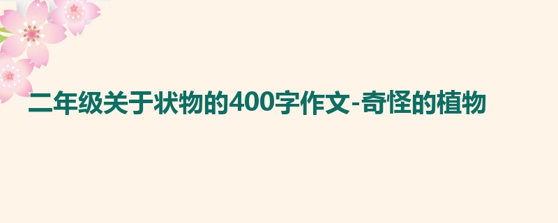 二年级关于状物的400字作文-奇怪的植物