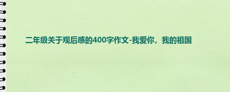 二年级关于观后感的400字作文-我爱你,我的祖国