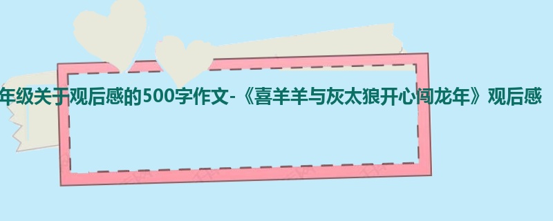 二年级关于观后感的500字作文-《喜羊羊与灰太狼开心闯龙年》观后感
