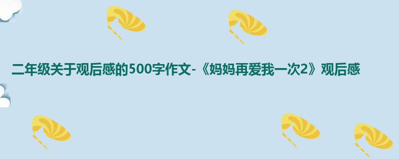 二年级关于观后感的500字作文-《妈妈再爱我一次2》观后感