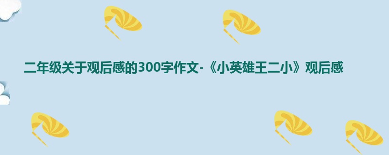 二年级关于观后感的300字作文-《小英雄王二小》观后感