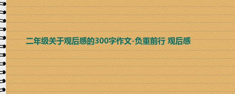 二年级关于观后感的300字作文-负重前行 观后感