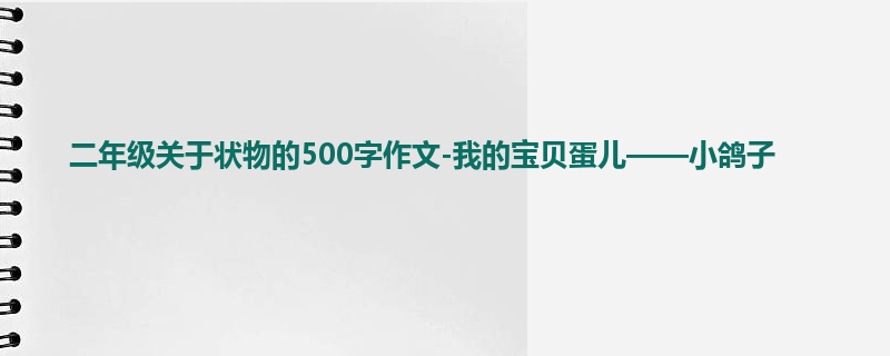 二年级关于状物的500字作文-我的宝贝蛋儿——小鸽子