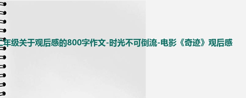 二年级关于观后感的800字作文-时光不可倒流-电影《奇迹》观后感