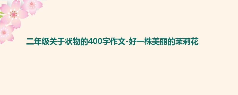 二年级关于状物的400字作文-好一株美丽的茉莉花