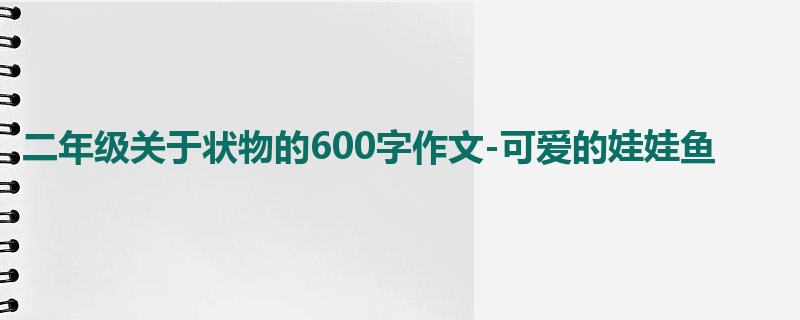 二年级关于状物的600字作文-可爱的娃娃鱼