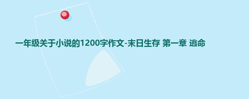 一年级关于小说的1200字作文-末日生存 第一章 逃命
