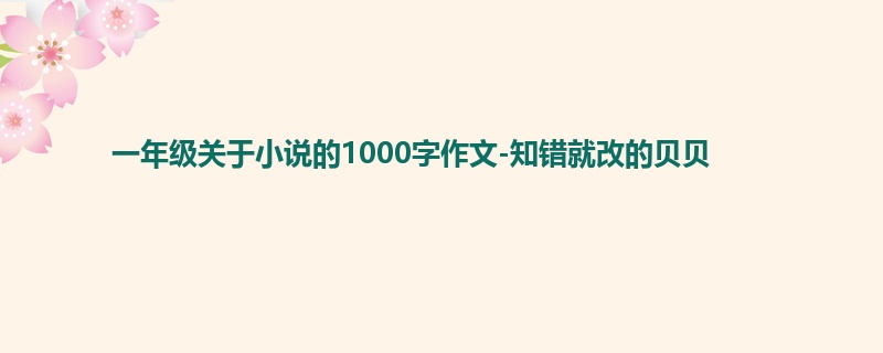 一年级关于小说的1000字作文-知错就改的贝贝