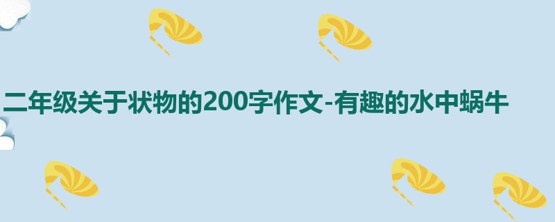 二年级关于状物的200字作文-有趣的水中蜗牛