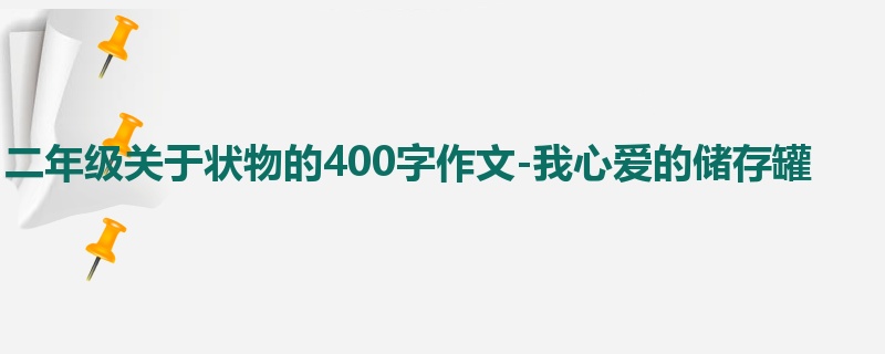 二年级关于状物的400字作文-我心爱的储存罐