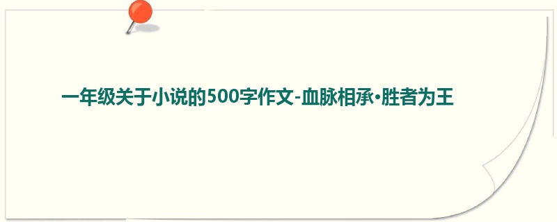 一年级关于小说的500字作文-血脉相承·胜者为王